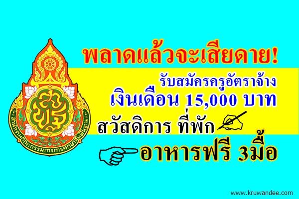 พลาดแล้วจะเสียดาย! รับสมัครครูอัตราจ้าง เงินเดือน 15,000 บาท สวัสดิการที่พัก อาหารฟรี 3มื้อ