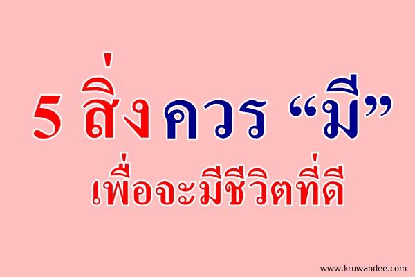 5 สิ่งควร "มี" เพื่อจะมีชีวิตที่ดี