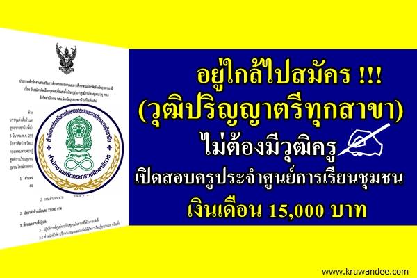 ((วุฒิไม่ต่ำกว่าปริญญาตรีทุกสาขา)) เปิดสอบครูประจำศูนย์การเรียนชุมชน (ครูศรช.) เงินเดือน 15,000 บาท