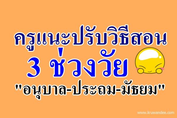 ครูแนะปรับวิธีสอน 3 ช่วงวัย "อนุบาล-ประถม-มัธยม"