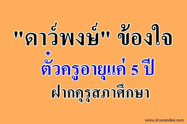 "ดาว์พงษ์" ข้องใจตั๋วครูอายุแค่ 5 ปีฝากคุรุสภาศึกษา