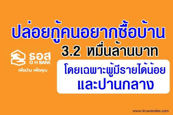 ปล่อยกู้คนอยากซื้อบ้าน 3.2 หมื่นล้านบาท โดยเฉพาะผู้มีรายได้น้อยและปานกลาง