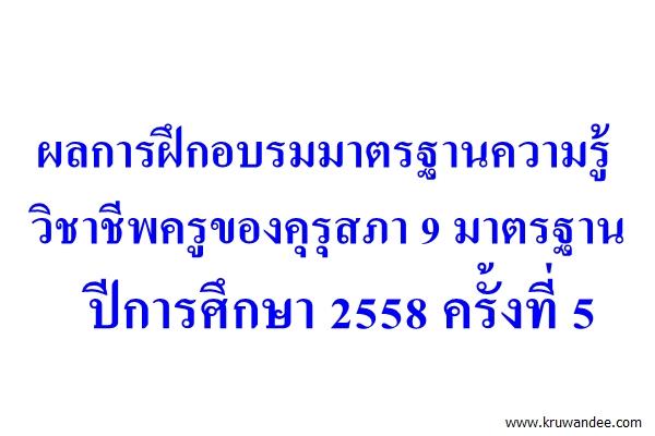 ผลการฝึกอบรมมาตรฐานความรู้วิชาชีพครูของคุรุสภา 9 มาตรฐาน ปีการศึกษา 2558 ครั้งที่ 5