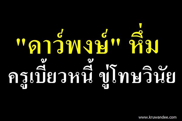 "ดาว์พงษ์" หึ่ม ครูเบี้ยวหนี้ ขู่โทษวินัย