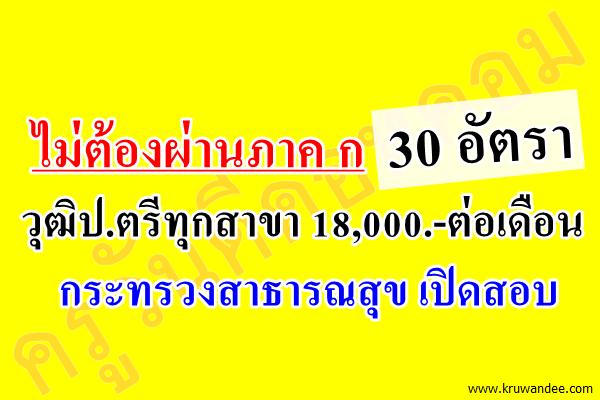 ไม่ต้องผ่านภาค ก 30 อัตรา วุฒิป.ตรีทุกสาขา 18,000.-ต่อเดือน ที่กระทรวงสาธารณสุข