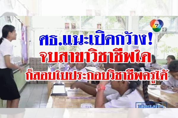 ศธ.แนะเปิดกว้างไม่จำกัดสาขาวิชาชีพ ปรับเกณฑ์ออกใบประกอบวิชาชีพครู