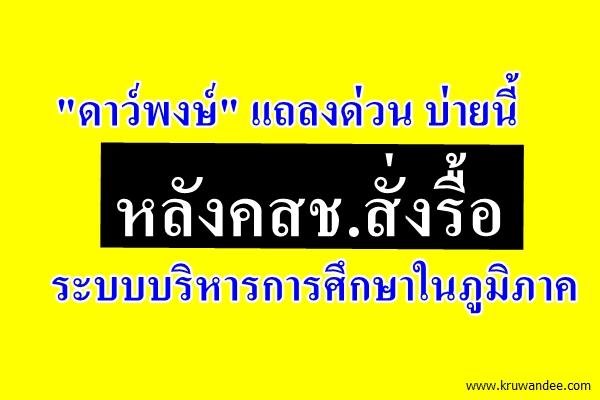 "ดาว์พงษ์" แถลงด่วน บ่ายนี้ หลังคสช.สั่งรื้อระบบบริหารการศึกษาในภูมิภาค