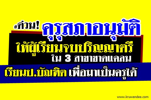 คุรุสภาอนุมัติผู้เรียนจบป.ตรี 3 สาขาขาดแคลน สามารถเรียนป.บัณฑิต เพื่อมาเป็นครูได้