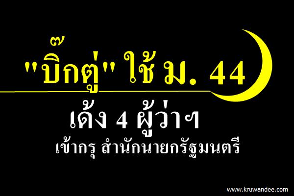 "บิ๊กตู่" ใช้ ม. 44 เด้ง 4 ผู้ว่าฯ "ศรีสะเกษ-ตาก-จันทบุรี-ปัตตานี" เข้ากรุ สำนักนายกรัฐมนตรี