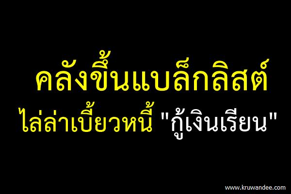 คลังขึ้นแบล็กลิสต์ไล่ล่าเบี้ยวหนี้ "กู้เงินเรียน"