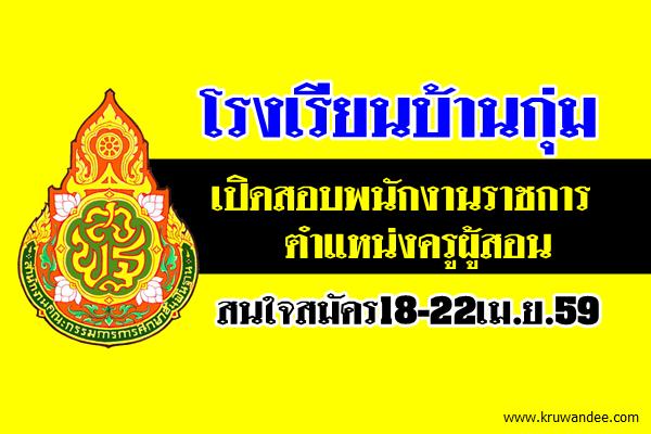 โรงเรียนบ้านกุ่ม เปิดสอบพนักงานราชการ ตำแหน่งครูผู้สอน สมัคร18-22เม.ย.59