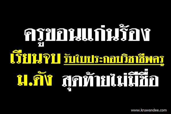 ครูขอนแก่นร้อง เรียนจบรับใบประกอบวิชาชีพ ม.ดัง สุดท้ายไม่มีชื่อ