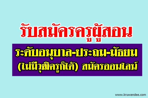 รับสมัครครูผู้สอนระดับอนุบาล-ประถม-มัธยม(ไม่มีวุฒิครูก็ได้) สมัครออนไลน์