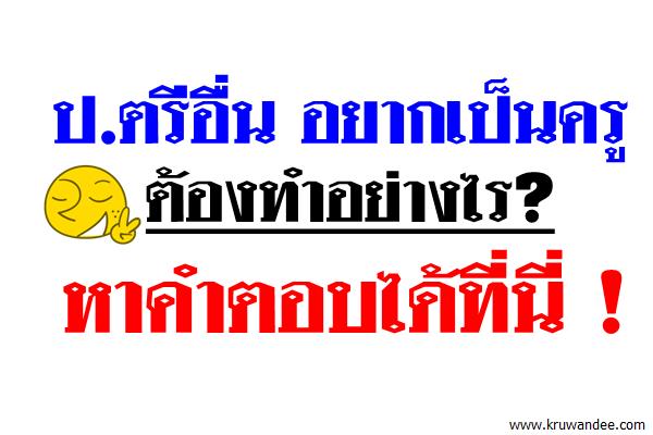 ป.ตรีอื่น เกือบทุกวิชาเอก จะเป็นครูก็ทำได้ แต่ต้องไปเข้ากระบวนการทำคุณสมบัติว่าด้วยมาตรฐานวิชาชีพเสียก่อน