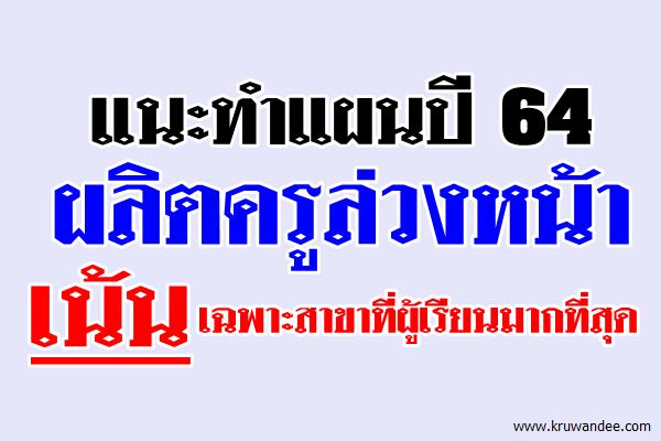 แนะทำแผนปี 64 ผลิตครูล่วงหน้าเน้นเฉพาะสาขาที่ผู้เรียนมากที่สุด