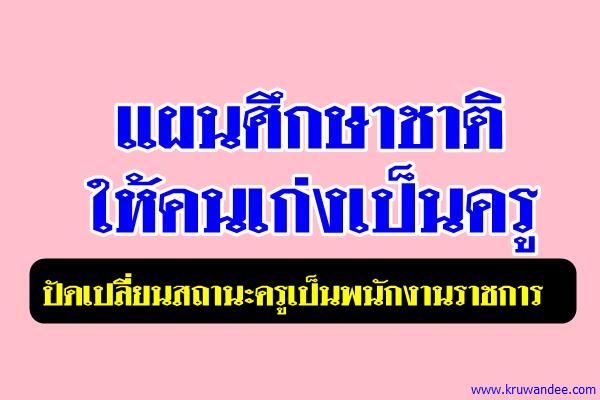 แผนศึกษาชาติให้คนเก่งเป็นครู-ปัดเปลี่ยนสถานะครูเป็นพนักงานราชการ