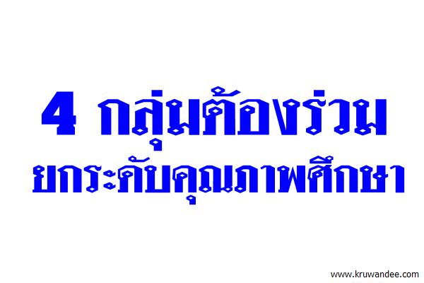 4 กลุ่มต้องร่วมยกระดับคุณภาพศึกษา