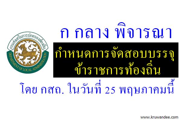 ก กลาง "พิจารณากำหนดการจัดสอบบรรจุข้าราชการท้องถิ่น โดย กสถ." ในวันที่ 25 พฤษภาคมนี้