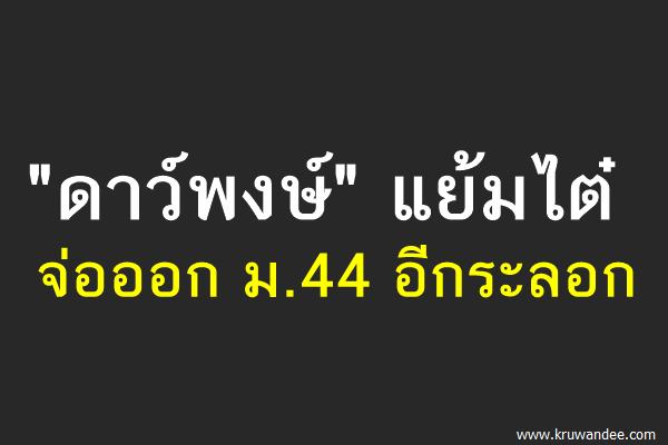 "ดาว์พงษ์" แย้มไต๋จ่อออก ม.44 อีกระลอก