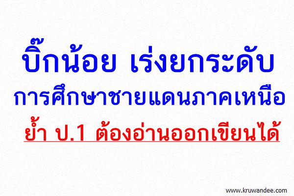 บิ๊กน้อย เร่งยกระดับการศึกษาชายแดนภาคเหนือ ย้ำ ป.1 ต้องอ่านออกเขียนได้