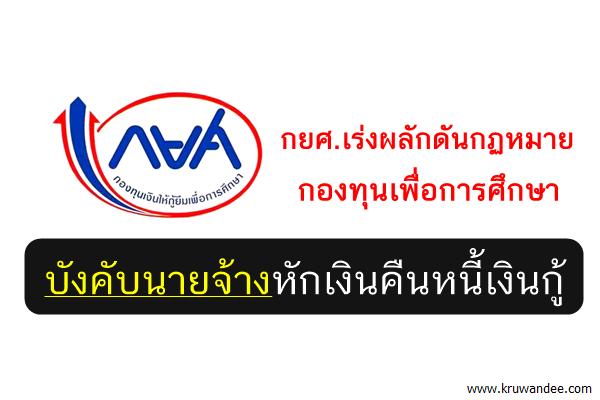 กยศ.เร่งผลักดันกฏหมายกองทุนเพื่อการศึกษาบังคับนายจ้างหักเงินคืนหนี้เงินกู้