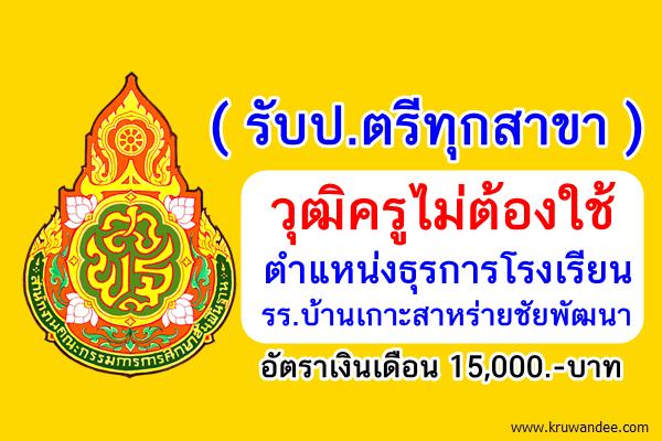 (รับป.ตรีทุกสาขา) วุฒิครูไม่ต้องใช้ ตำแหน่งครูธุรการ โรงเรียนบ้านเกาะสาหร่ายชัยพัฒนา