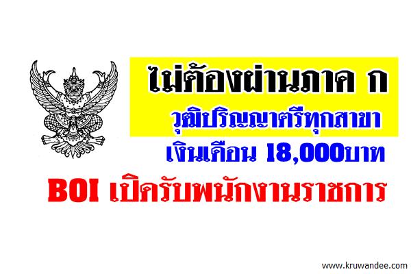 ไม่ต้องผ่านภาค ก วุฒิปริญญาตรีทุกสาขา เงินเดือน 18,000บาท BOI เปิดรับพนักงานราชการ