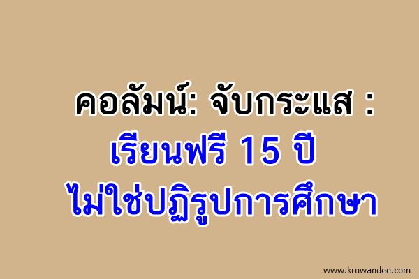 คอลัมน์: จับกระแส : เรียนฟรี 15 ปี ไม่ใช่ปฏิรูปการศึกษา