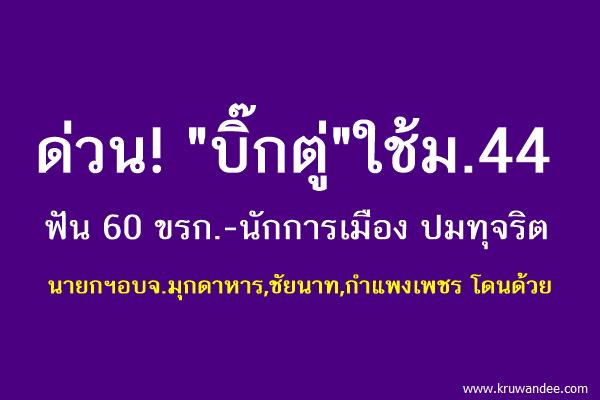 "บิ๊กตู่"ใช้ม.44 ฟัน 60 ขรก.-นักการเมือง ปมทุจริต นายกฯอบจ.มุกดาหาร,ชัยนาท,กําแพงเพชร โดนด้วย