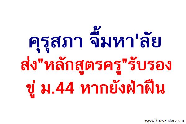 คุรุสภา จี้มหา'ลัยส่ง"หลักสูตรครู"รับรอง ขู่ ม.44 หากยังฝ่าฝืน