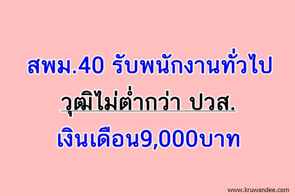 สพม.40 รับพนักงานทั่วไป วุฒิไม่ต่ำกว่า ปวส. เงินเดือน9,000บาท