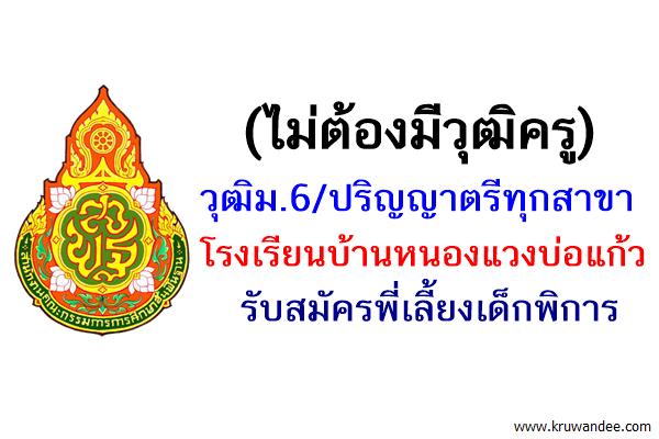 (ไม่ต้องมีวุฒิครู) วุฒิม.6/ป.ตรีทุกสาขา รร.บ้านหนองแวงบ่อแก้ว รับสมัครพี่เลี้ยงเด็กพิการ