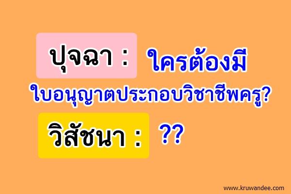 ปุจฉา : ใครต้องมีใบอนุญาตประกอบวิชาชีพครู?