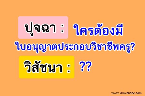 ปุจฉา : ใครต้องมีใบอนุญาตประกอบวิชาชีพครู?