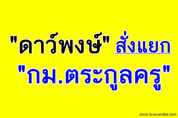 "ดาว์พงษ์"สั่งแยก"กม.ตระกูลครู"