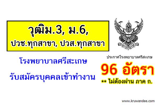 ( วุฒิม.3, ม.6, ปวช.ทุกสาขา, ปวส.ทุกสาขา )โรงพยาบาลศรีสะเกษ รับสมัครบุคคลเข้าทำงาน 96อัตรา