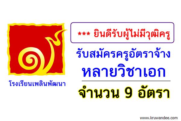 (ยินดีรับผู้ไม่มีวุฒิครู) โรงเรียนเพลินพัฒนา รับสมัครครูหลายวิชาเอก จำนวน 9 อัตรา