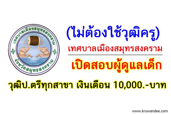 (ไม่ต้องใช้วุฒิครู) เทศบาลเมืองสมุทรสงคราม เปิดสอบผู้ดูแลเด็ก วุฒิป.ตรีทุกสาขา