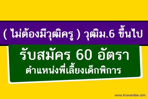 (ไม่ต้องมีวุฒิครู) 60 อัตรา รับสมัครพี่เลี้ยงเด็กพิการ วุฒิม.6 ขึ้นไป