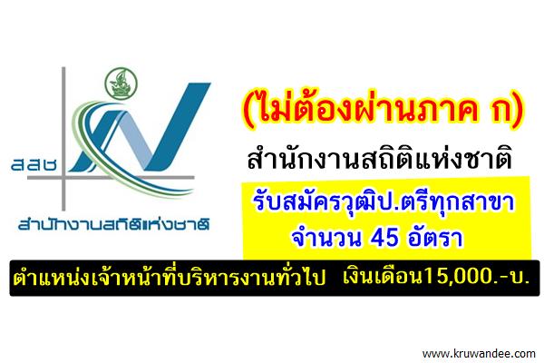 (ไม่ต้องผ่านภาค ก) สำนักงานสถิติแห่งชาติ รับสมัครวุฒิปริญญาตรีทุกสาขา 45 อัตรา