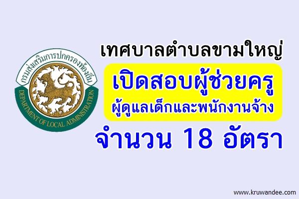 เทศบาลตําบลขามใหญ่ เปิดสอบผู้ช่วยครู ผู้ดูแลเด็กและพนักงานจ้าง 18 อัตรา