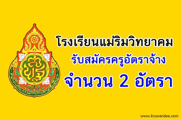 โรงเรียนแม่ริมวิทยาคม รับสมัครครูอัตราจ้าง จำนวน 2 อัตรา