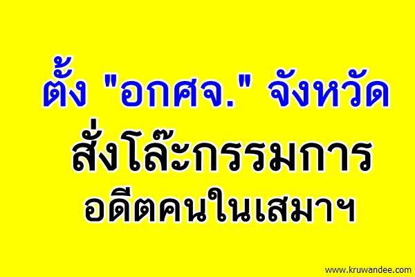 ตั้ง"อกศจ."จังหวัด สั่งโล๊ะกรรมการ อดีตคนในเสมาฯ