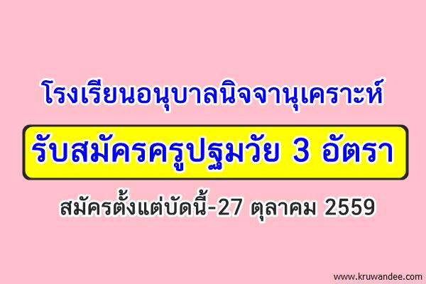 โรงเรียนอนุบาลนิจจานุเคราะห์ รับสมัครครูปฐมวัย 3 อัตรา สมัครตั้งแต่บัดนี้-27 ตุลาคม 2559