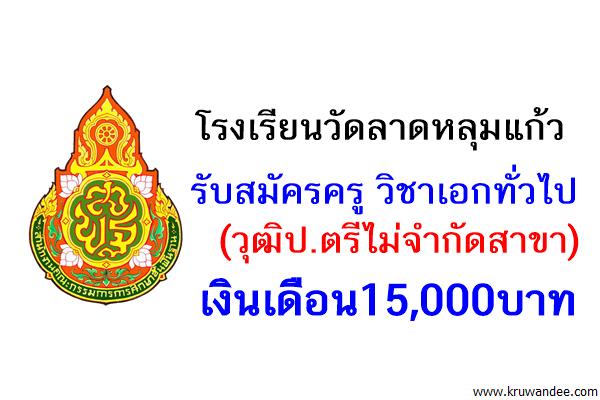 โรงเรียนวัดลาดหลุมแก้ว รับสมัครครู วิชาเอกทั่วไป เงินเดือน15,000บาท