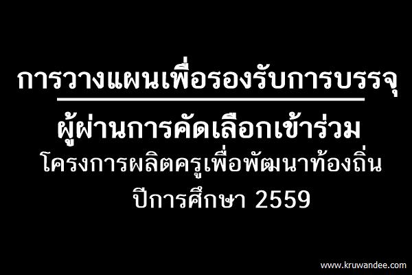 การวางแผนเพื่อรองรับการบรรจุผู้ผ่านการคัดเลือกเข้าร่วมโครงการผลิตครูเพื่อพัฒนาท้องถิ่น ปีการศึกษา 2559