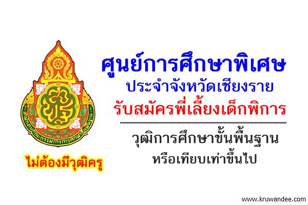 ศูนย์การศึกษาพิเศษ ประจำจังหวัดเชียงราย รับสมัครพี่เลี้ยงเด็กพิการ