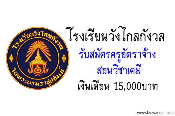 โรงเรียนวังไกลกังวล รับสมัครครูอัตราจ้างสอนวิชาเคมี เงินเดือน 15,000บาท