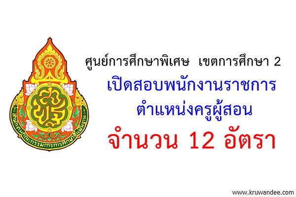 ศูนย์การศึกษาพิเศษ เขตการศึกษา 2 เปิดสอบพนักงานราชการครู 12 อัตรา