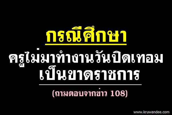 ครูไม่มาทำงานวันปิดเทอมเป็นขาดราชการ (ถามตอบจากข่าว 108)